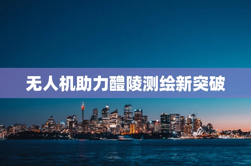 无人机助力醴陵测绘新突破