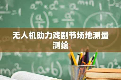无人机助力戏剧节场地测量测绘