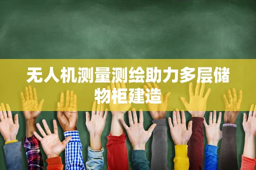 无人机测量测绘助力多层储物柜建造