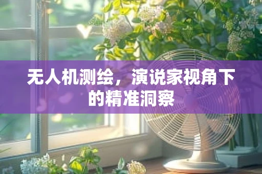无人机测绘，演说家视角下的精准洞察