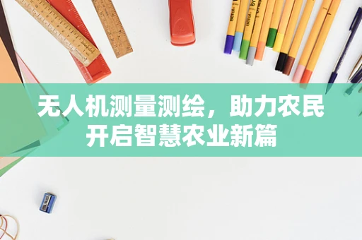 无人机测量测绘，助力农民开启智慧农业新篇