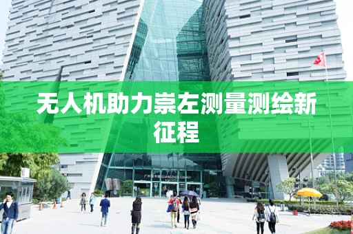 无人机助力崇左测量测绘新征程