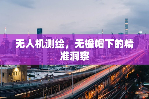 无人机测绘，无檐帽下的精准洞察