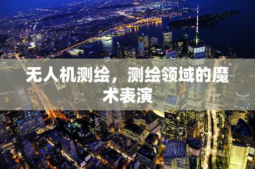 无人机测绘，测绘领域的魔术表演