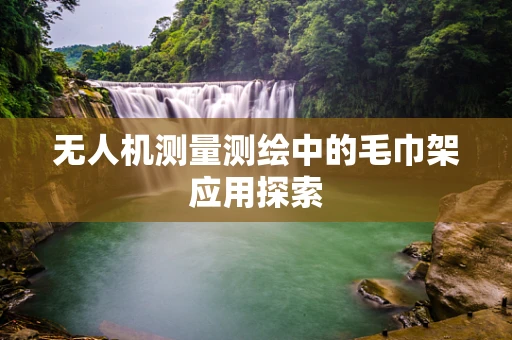 无人机测量测绘中的毛巾架应用探索