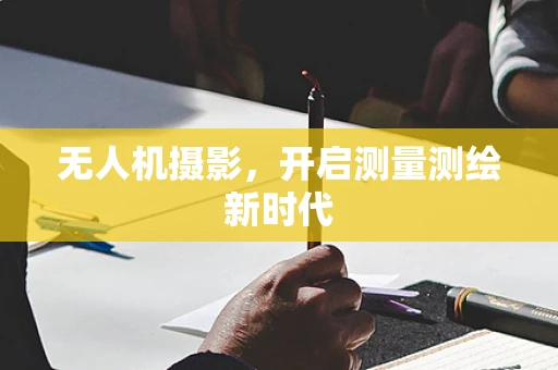 无人机摄影，开启测量测绘新时代