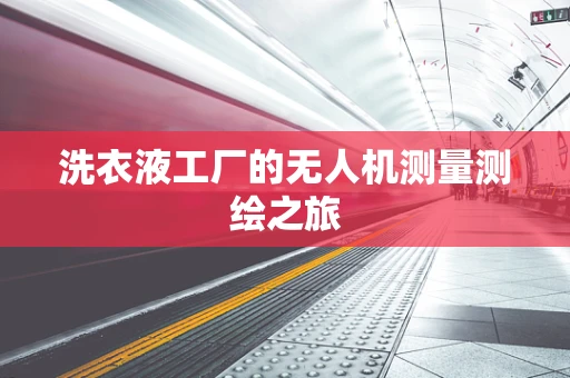 洗衣液工厂的无人机测量测绘之旅