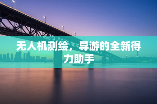 无人机测绘，导游的全新得力助手