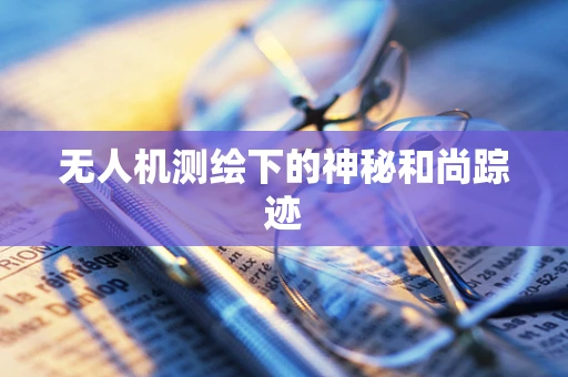 无人机测绘下的神秘和尚踪迹