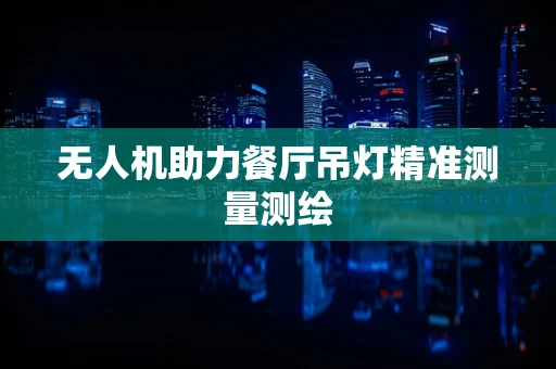 无人机助力餐厅吊灯精准测量测绘