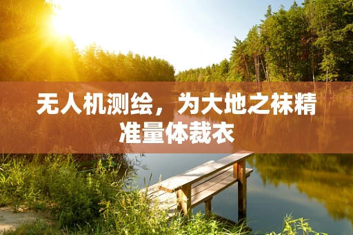 无人机测绘，为大地之袜精准量体裁衣