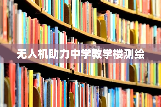 无人机助力中学教学楼测绘