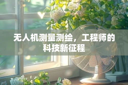 无人机测量测绘，工程师的科技新征程