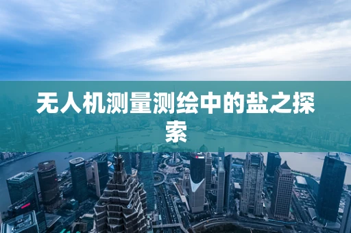 无人机测量测绘中的盐之探索