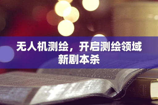无人机测绘，开启测绘领域新剧本杀