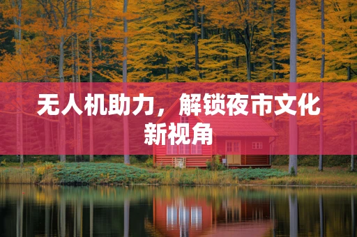 无人机助力，解锁夜市文化新视角