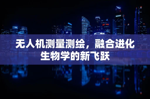 无人机测量测绘，融合进化生物学的新飞跃