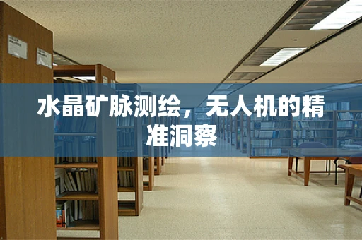 水晶矿脉测绘，无人机的精准洞察
