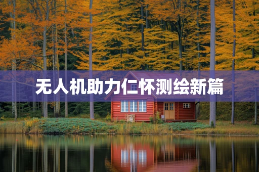 无人机助力仁怀测绘新篇