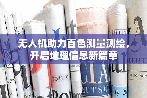 无人机助力百色测量测绘，开启地理信息新篇章