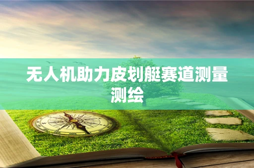 无人机助力皮划艇赛道测量测绘