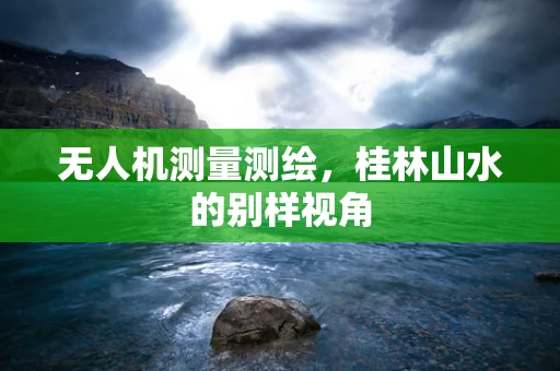 无人机测量测绘，桂林山水的别样视角