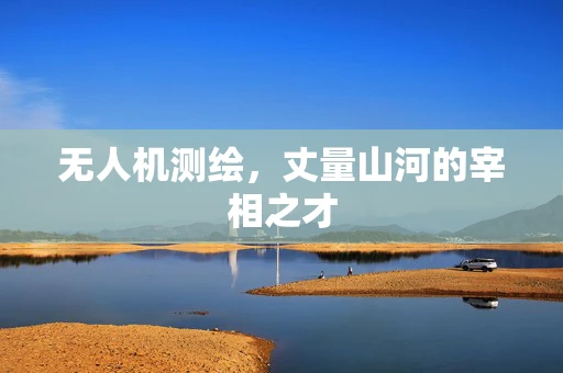 无人机测绘，丈量山河的宰相之才