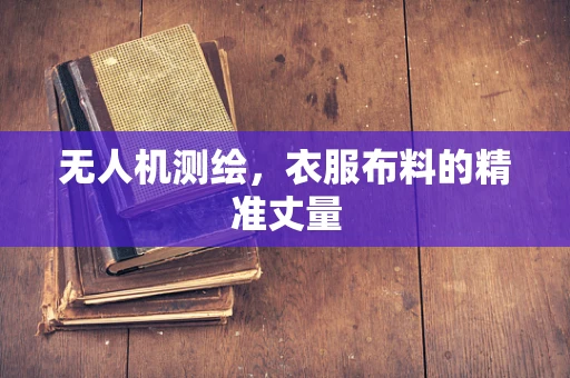 无人机测绘，衣服布料的精准丈量