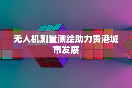 无人机测量测绘助力贵港城市发展