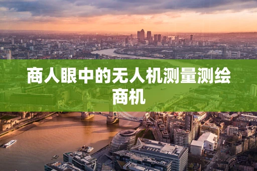 商人眼中的无人机测量测绘商机
