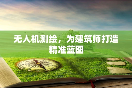 无人机测绘，为建筑师打造精准蓝图