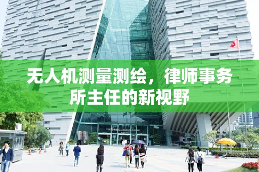 无人机测量测绘，律师事务所主任的新视野