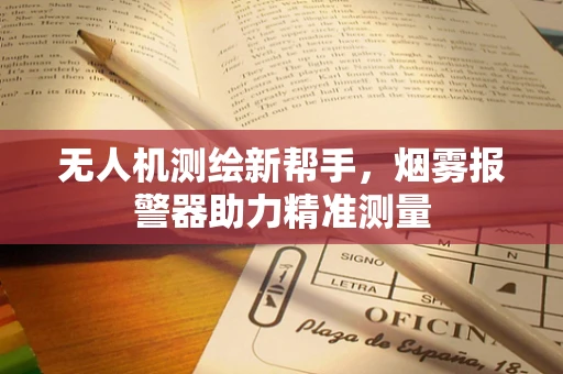 无人机测绘新帮手，烟雾报警器助力精准测量