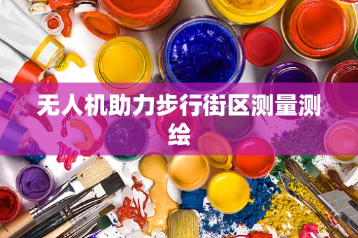 无人机助力步行街区测量测绘