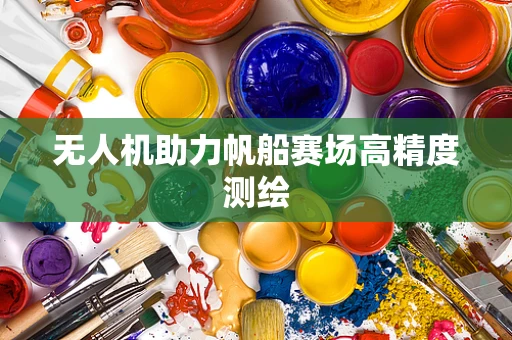 无人机助力帆船赛场高精度测绘