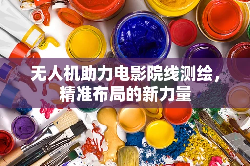 无人机助力电影院线测绘，精准布局的新力量