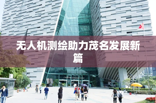 无人机测绘助力茂名发展新篇