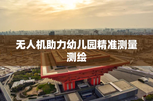 无人机助力幼儿园精准测量测绘