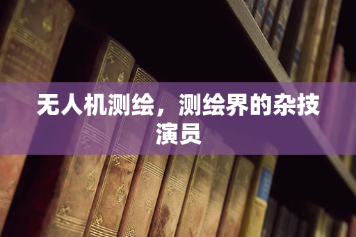 无人机测绘，测绘界的杂技演员