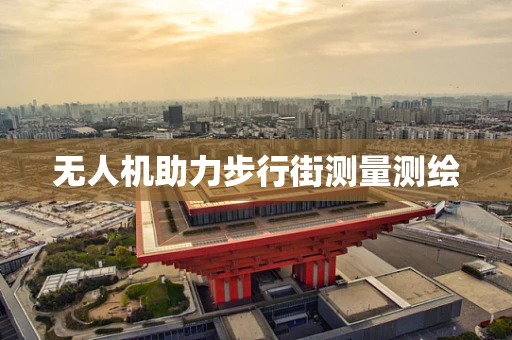 无人机助力步行街测量测绘
