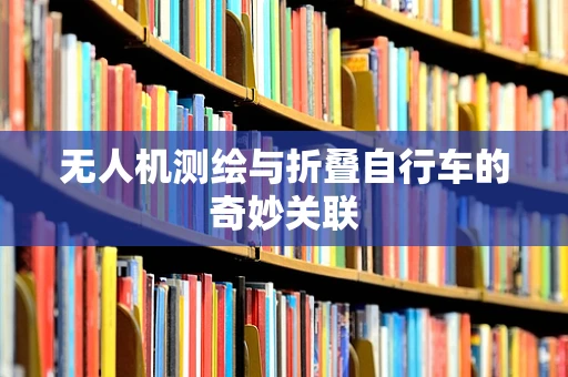 无人机测绘与折叠自行车的奇妙关联