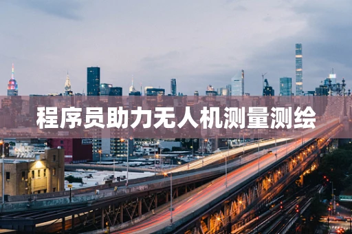 程序员助力无人机测量测绘
