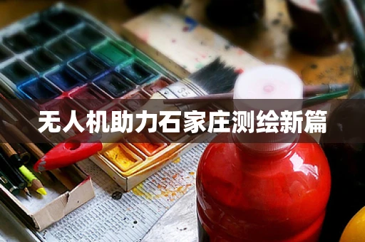 无人机助力石家庄测绘新篇