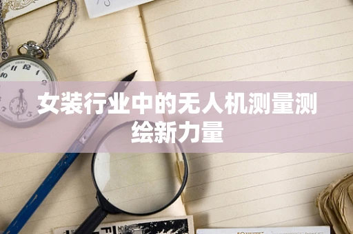 女装行业中的无人机测量测绘新力量