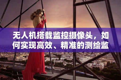 无人机搭载监控摄像头，如何实现高效、精准的测绘监控？