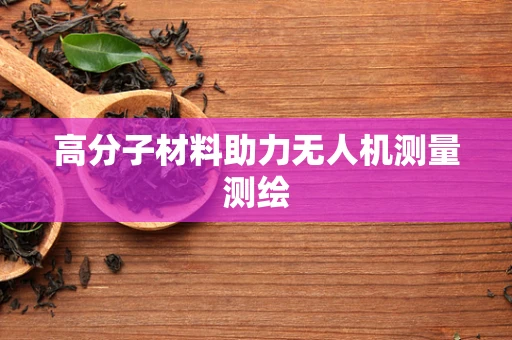 高分子材料助力无人机测量测绘