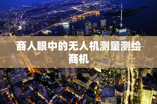 商人眼中的无人机测量测绘商机
