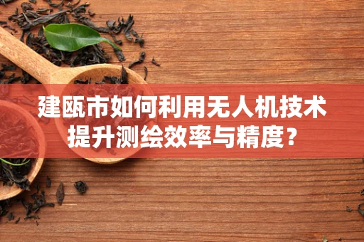 建瓯市如何利用无人机技术提升测绘效率与精度？