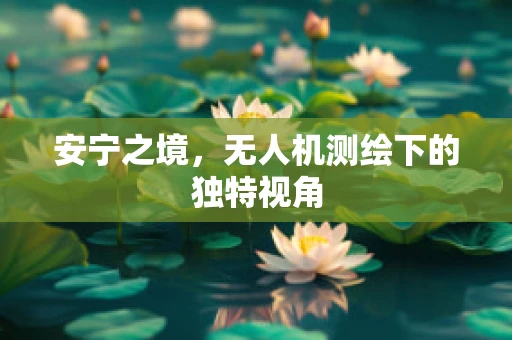 安宁之境，无人机测绘下的独特视角