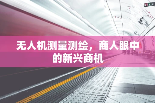 无人机测量测绘，商人眼中的新兴商机